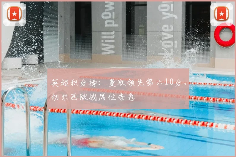 英超积分榜:曼联领先第六10分,切尔西欧战席位告急