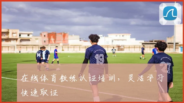 在线体育教练认证培训，灵活学习快速取证