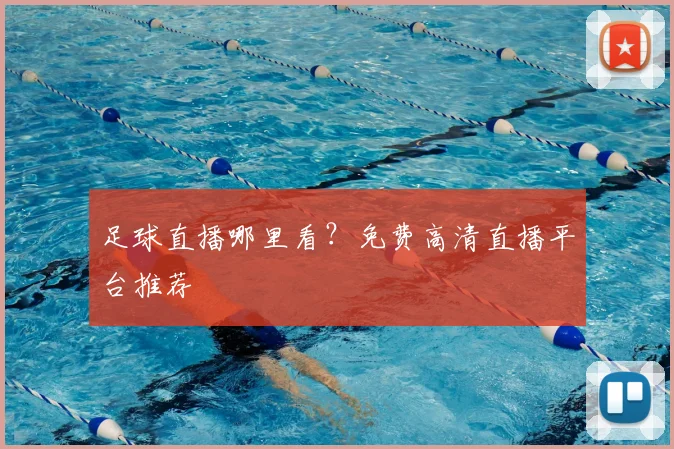 足球直播哪里看?免费高清直播平台推荐