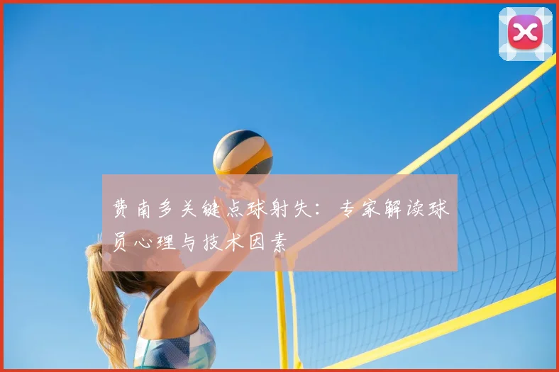 费南多关键点球射失:专家解读球员心理与技术因素
