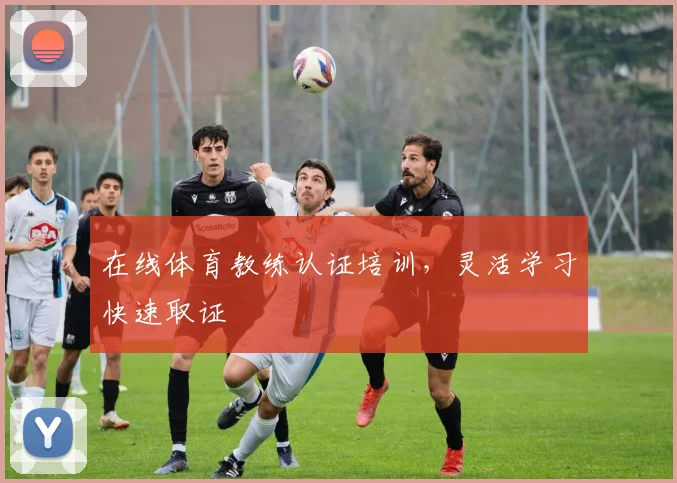 在线体育教练认证培训,灵活学习快速取证