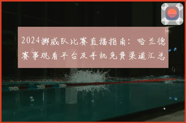 2024挪威队比赛直播指南:哈兰德赛事观看平台及手机免费渠道汇总