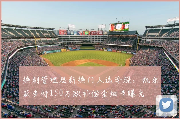 热刺管理层新热门人选浮现，凯尔获多特150万欧补偿金细节曝光