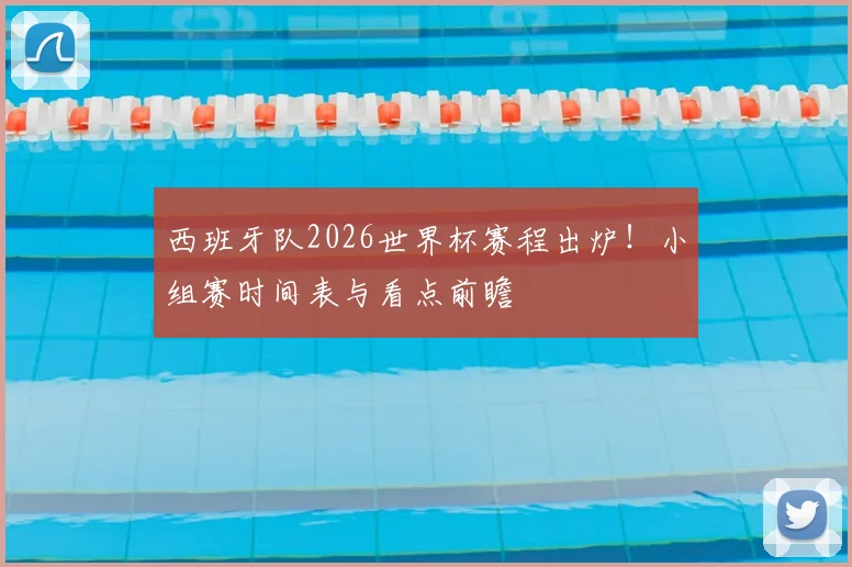 西班牙队2026世界杯赛程出炉！小组赛时间表与看点前瞻