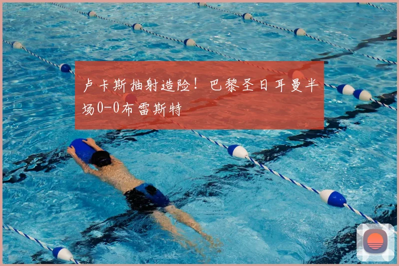 卢卡斯抽射造险!巴黎圣日耳曼半场0-0布雷斯特