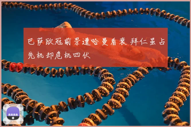 巴萨欧冠前景遭哈曼看衰 拜仁虽占先机却危机四伏