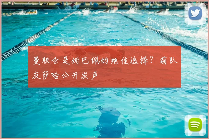 曼联会是姆巴佩的绝佳选择?前队友萨哈公开发声