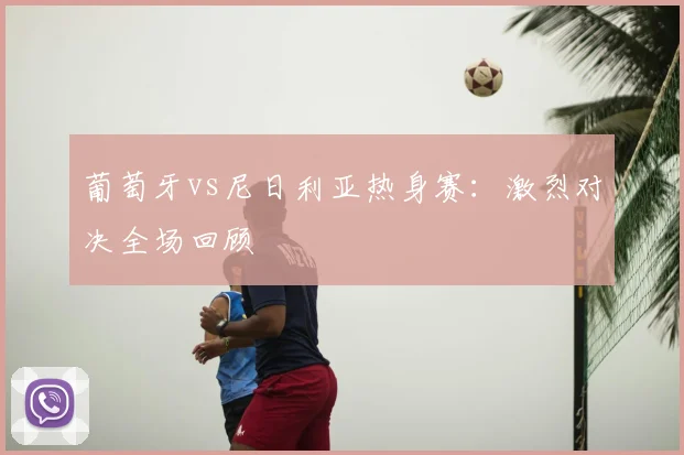 葡萄牙vs尼日利亚热身赛：激烈对决全场回顾
